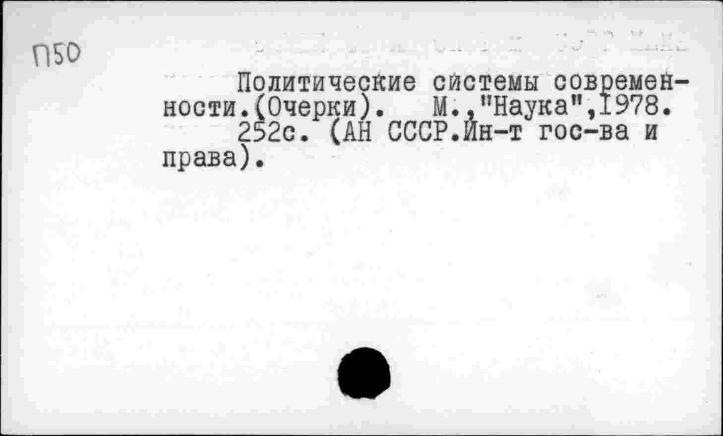 ﻿П50
Политические системы современ ности.(Очерки). М.,”Наука”,1978.
252с. (АН СССР.Ин-т гос-ва и права).